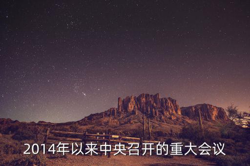 2014年中央開的什么會(huì)，2014年以來中央召開的重大會(huì)議