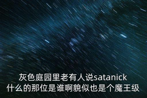 陳優(yōu)龍是什么人，灰色庭園里老有人說(shuō)satanick什么的那位是誰(shuí)啊貌似也是個(gè)魔王級(jí)
