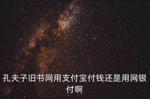 孔夫子用什么第三方支付，孔夫子舊書網(wǎng)用支付寶付錢還是用網(wǎng)銀付啊
