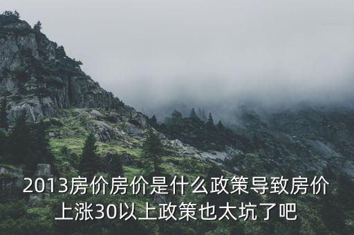 2013年房?jī)r(jià)為什么漲，請(qǐng)問南京2013年房?jī)r(jià)走勢(shì)是漲是跌