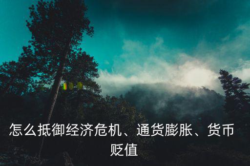 怎么抵御經(jīng)濟危機、通貨膨脹、貨幣 貶值