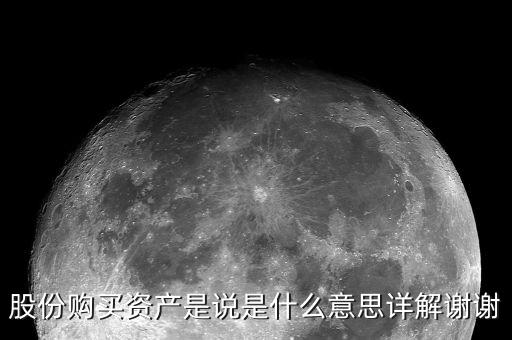 股份購買資產是什么，股份購買資產是說是什么意思詳解謝謝