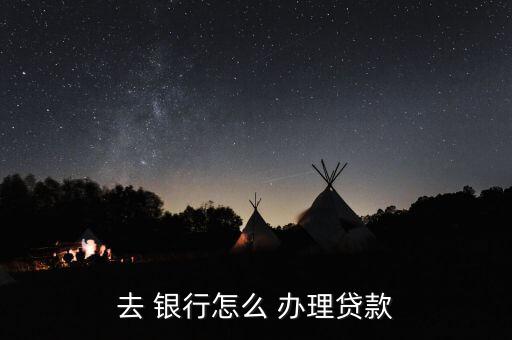 去銀行怎么辦理業(yè)務(wù),轉(zhuǎn)到銀行辦理貸款流程如下；