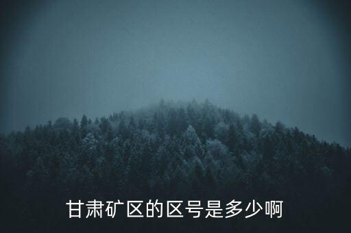 404廠為什么叫甘肅礦區(qū)，甘肅礦區(qū)的區(qū)號是多少啊