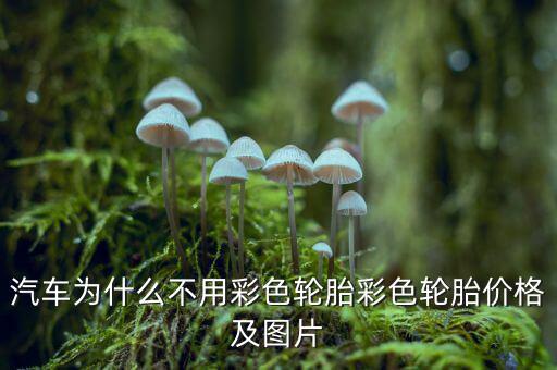 為什么不生產彩色輪胎，為什么輪胎沒有五顏六色的呢