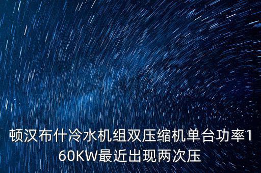 頓漢布什冷水機(jī)組雙壓縮機(jī)單臺功率160KW最近出現(xiàn)兩次壓