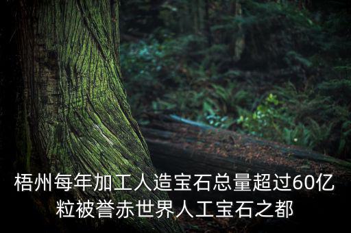 廣西梧州生產(chǎn)什么人工寶石，梧州市為何稱(chēng)為世界人工寶石之都