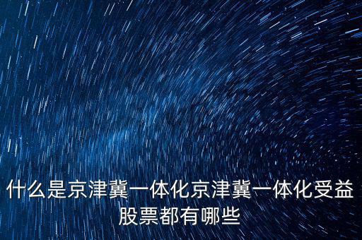 京津冀一體化是什么意思，京津冀1體化是甚么意思
