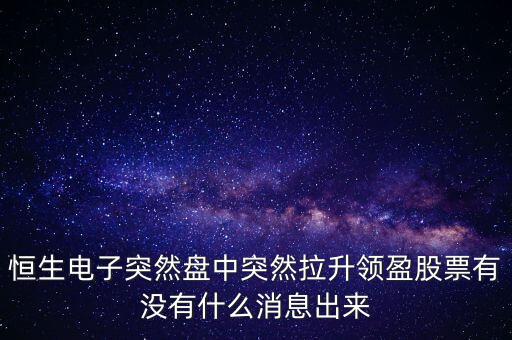 恒生電子為什么漲這么多，恒生電子突然盤中突然拉升領(lǐng)盈股票有沒有什么消息出來