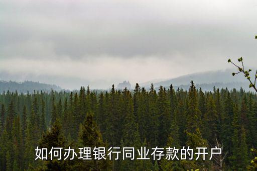 同業(yè)存款開(kāi)立什么賬戶，如何辦理銀行同業(yè)存款的開(kāi)戶