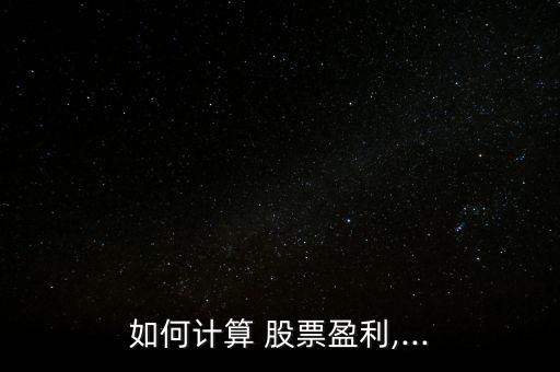 如何計(jì)算 股票盈利,...