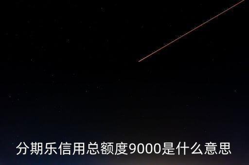 分期樂信用額度是什么，分期樂信用總額度9000是什么意思