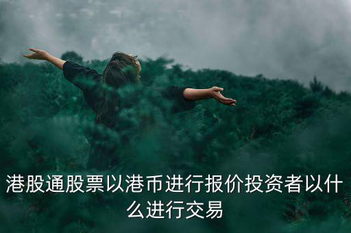 港股通以什么報(bào)價(jià)，港股通買賣港股使用哪種貨幣