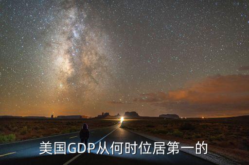 美國gdp什么時候世界第一，美國GDP從何時位居第一的