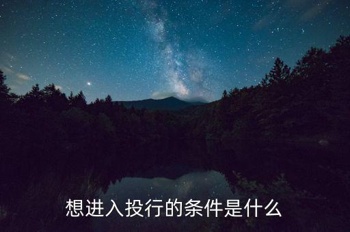 投行業(yè)務(wù)需要什么條件，想進(jìn)入投行的條件是什么