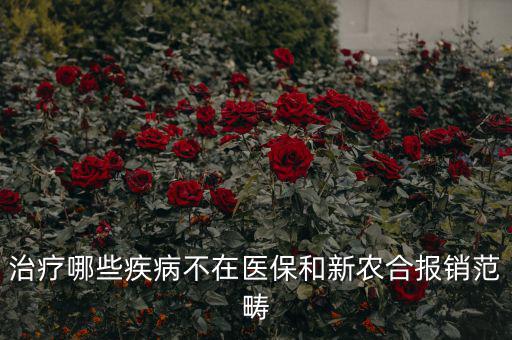 什么病不在醫(yī)保范圍，什么病不在報(bào)銷范圍