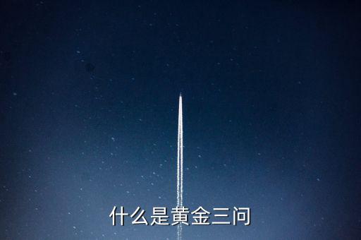 什么是保險(xiǎn)黃金三問(wèn)客戶需求，什么是黃金三問(wèn)