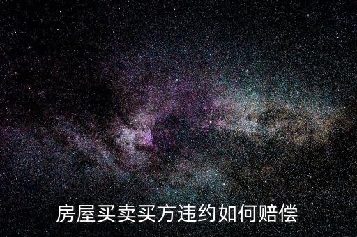 買房子毀約要付出什么，房屋買賣中買方違約什么賠償