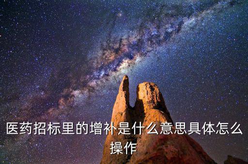 基藥增補是什么意思，醫(yī)藥招標里的增補是什么意思具體怎么操作