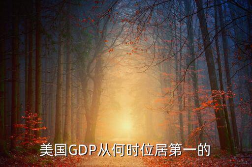 美國國民經(jīng)濟(jì)什么時(shí)候是世界第一，美國GDP從何時(shí)位居第一的