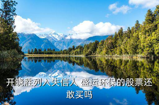 開曉勝為什么減持股票，開曉勝列入失信人 盛運(yùn)環(huán)保的股票還敢買嗎