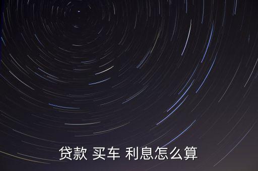 按揭買(mǎi)車(chē)?yán)⒃趺此?貸款買(mǎi)車(chē)?yán)⒂?jì)算公式