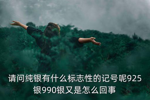 請(qǐng)問(wèn)純銀有什么標(biāo)志性的記號(hào)呢925銀990銀又是怎么回事