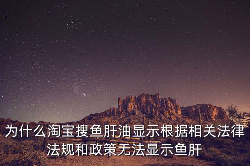 為什么淘寶搜魚肝油顯示根據相關法律法規(guī)和政策無法顯示魚肝