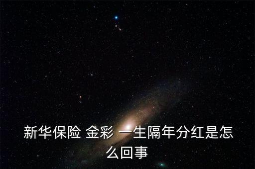  新華保險(xiǎn) 金彩 一生隔年分紅是怎么回事