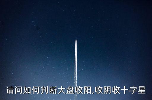 請(qǐng)問如何判斷大盤收陽(yáng),收陰收十字星