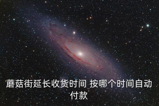 蘑菇街延長收貨時(shí)間 按哪個(gè)時(shí)間自動付款