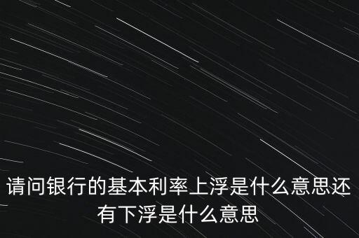 下浮利率什么意思，賣電器利率下浮是什么意思