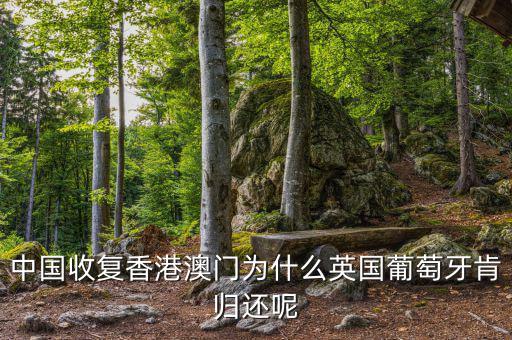 為什么英國會交還香港，中國收復香港澳門為什么英國葡萄牙肯歸還呢