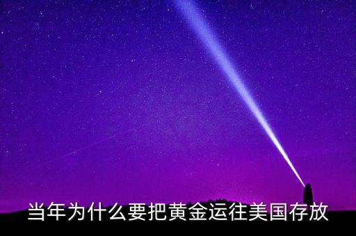 中國的黃金為什么放在美國，當年為什么要把黃金運往美國存放