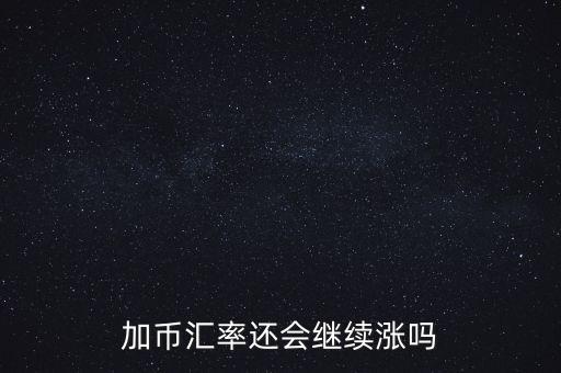 加幣要漲到什么時候，為什么加幣最近漲的很快近期能落嗎