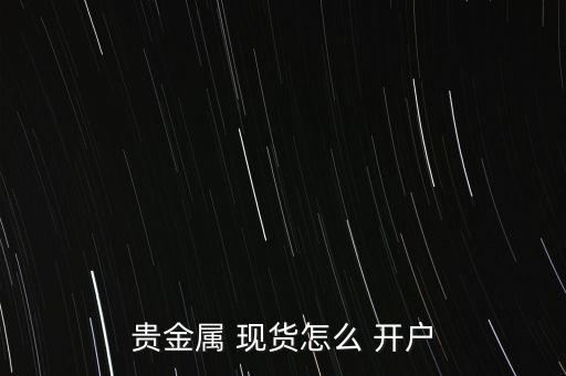 做現貨怎么開戶,黃金現貨白銀開戶條件不高