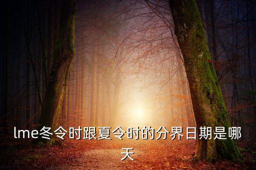 英國冬令時(shí)什么時(shí)候開始，lme冬令時(shí)跟夏令時(shí)的分界日期是哪天