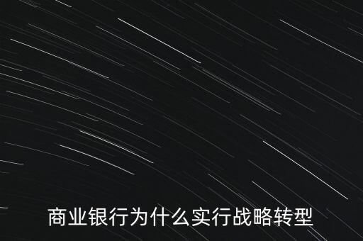 什么是銀行商務(wù)轉(zhuǎn)型，銀行業(yè)轉(zhuǎn)型的主要原因是什么