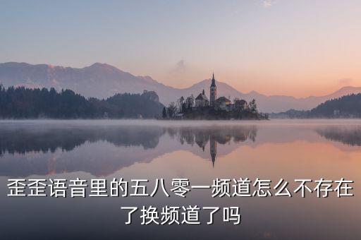 000頻道不存在是什么原因，歪歪語(yǔ)音里的五八零一頻道怎么不存在了換頻道了嗎