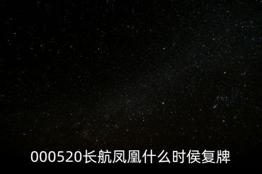長航鳳凰什么時侯復牌，000520長航鳳凰什么時侯復牌