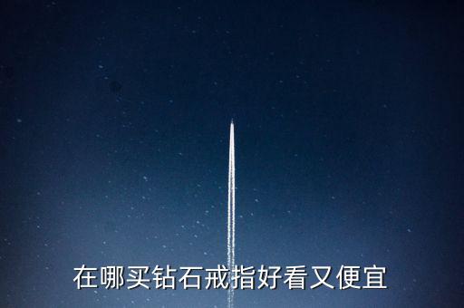 怎么買鉆戒劃算,買鉆戒不僅是求婚，還要學(xué)會(huì)選擇合適購買渠道