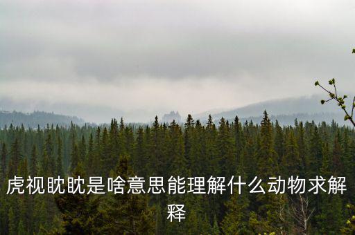 反水客是什么意思，虎視眈眈是啥意思能理解什么動(dòng)物求解釋