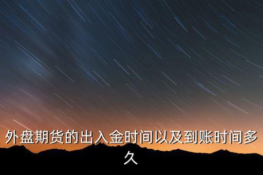 期貨什么時(shí)候才能出金，外盤期貨的出入金時(shí)間以及到賬時(shí)間多久