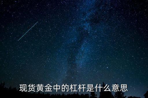 黃金杠桿什么意思，現(xiàn)貨黃金杠桿是什么意思