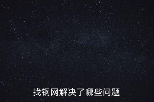 找鋼網(wǎng)區(qū)域布局有什么問題，找鋼網(wǎng)解決了哪些問題