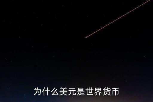 為什么美元國際貨幣，為什么把美元作為國際通用貨幣
