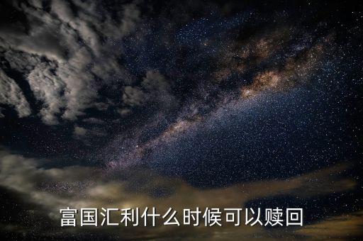 富國恒利a什么時候開放贖回，富國基金什么時間都可以贖回