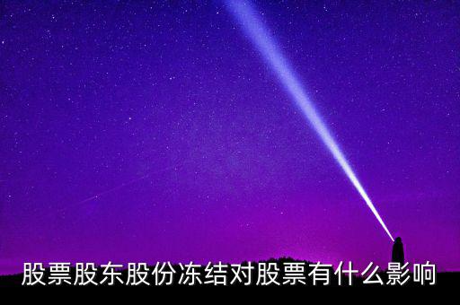 股權凍結對公司有什么影響，股票股東股份凍結對股票有什么影響