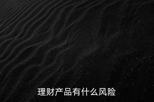 理財(cái)什么風(fēng)險(xiǎn)，理財(cái)有哪些風(fēng)險(xiǎn)銀行理財(cái)有什么風(fēng)險(xiǎn)