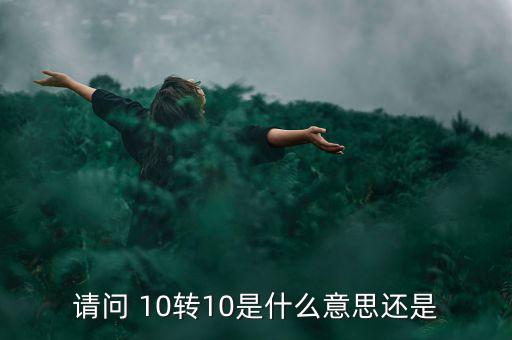 什么是10轉(zhuǎn)10送10，請問 10轉(zhuǎn)10是什么意思還是